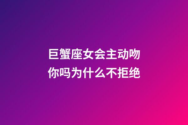 巨蟹座女会主动吻你吗为什么不拒绝-第1张-星座运势-玄机派