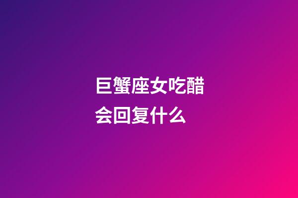 巨蟹座女吃醋会回复什么-第1张-星座运势-玄机派