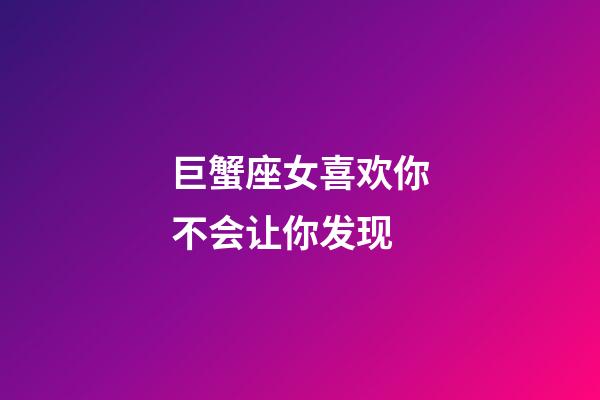 巨蟹座女喜欢你不会让你发现-第1张-星座运势-玄机派