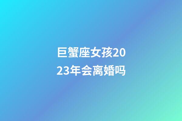 巨蟹座女孩2023年会离婚吗-第1张-星座运势-玄机派