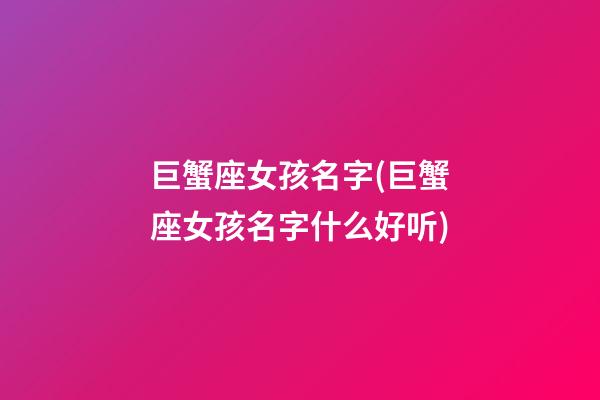 巨蟹座女孩名字(巨蟹座女孩名字什么好听)