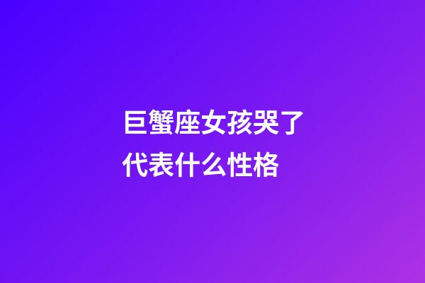 巨蟹座女孩哭了代表什么性格-第1张-星座运势-玄机派