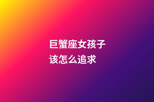 巨蟹座女孩子该怎么追求-第1张-星座运势-玄机派