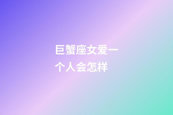 巨蟹座女爱一个人会怎样-第1张-星座运势-玄机派