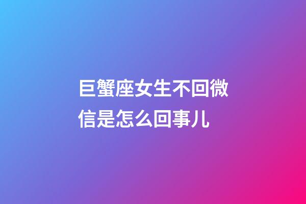 巨蟹座女生不回微信是怎么回事儿-第1张-星座运势-玄机派