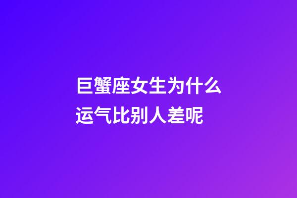 巨蟹座女生为什么运气比别人差呢