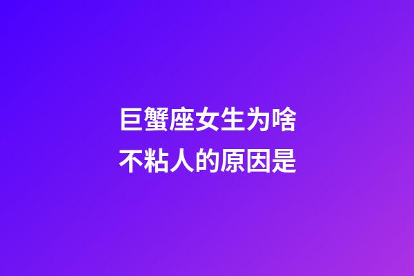 巨蟹座女生为啥不粘人的原因是-第1张-星座运势-玄机派