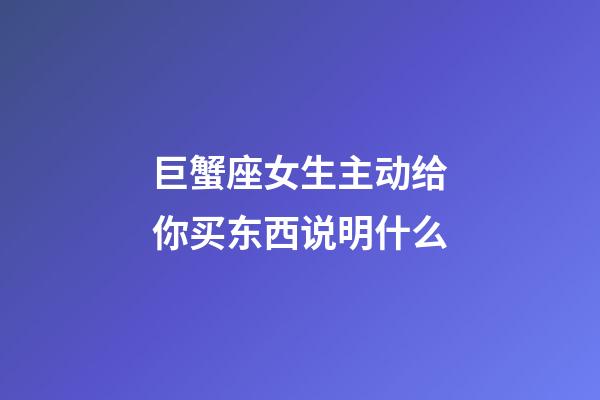 巨蟹座女生主动给你买东西说明什么-第1张-星座运势-玄机派