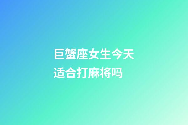 巨蟹座女生今天适合打麻将吗-第1张-星座运势-玄机派