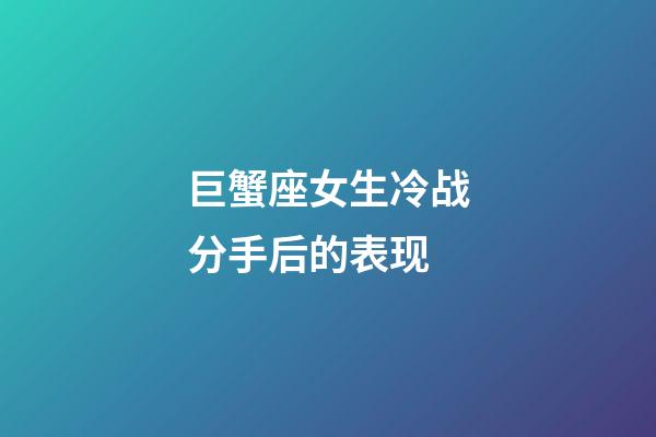 巨蟹座女生冷战分手后的表现-第1张-星座运势-玄机派