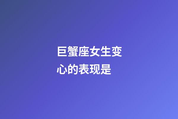 巨蟹座女生变心的表现是-第1张-星座运势-玄机派