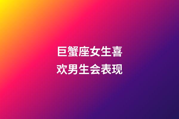 巨蟹座女生喜欢男生会表现-第1张-星座运势-玄机派