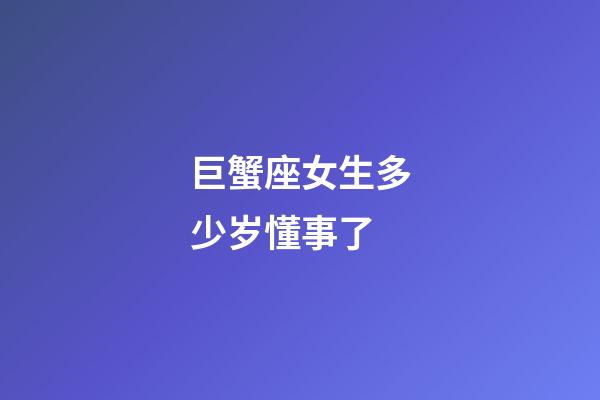 巨蟹座女生多少岁懂事了-第1张-星座运势-玄机派