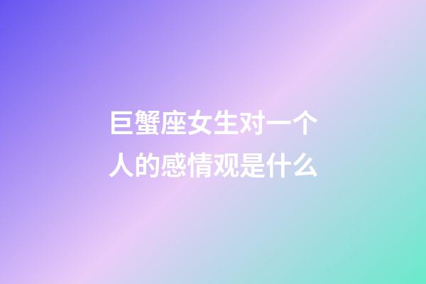 巨蟹座女生对一个人的感情观是什么-第1张-星座运势-玄机派