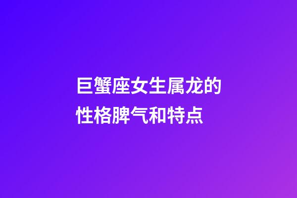 巨蟹座女生属龙的性格脾气和特点-第1张-星座运势-玄机派