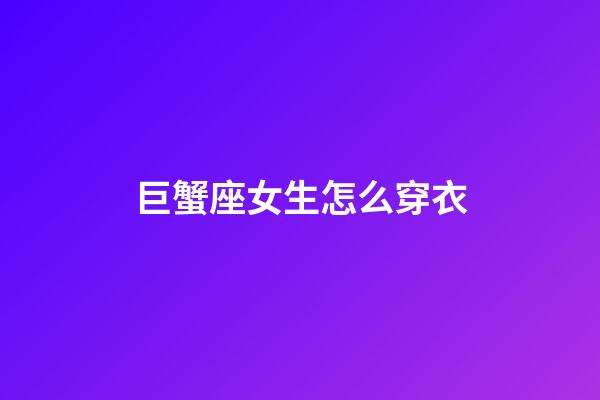 巨蟹座女生怎么穿衣-第1张-星座运势-玄机派