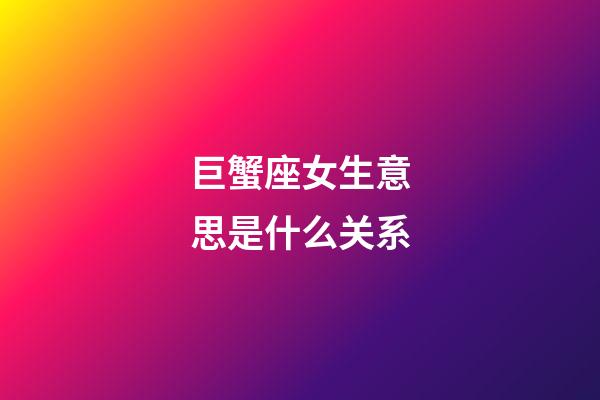 巨蟹座女生意思是什么关系-第1张-星座运势-玄机派