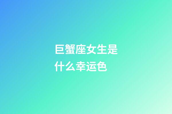 巨蟹座女生是什么幸运色-第1张-星座运势-玄机派