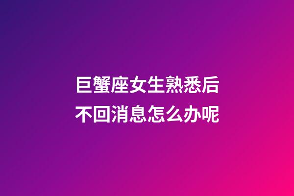 巨蟹座女生熟悉后不回消息怎么办呢-第1张-星座运势-玄机派