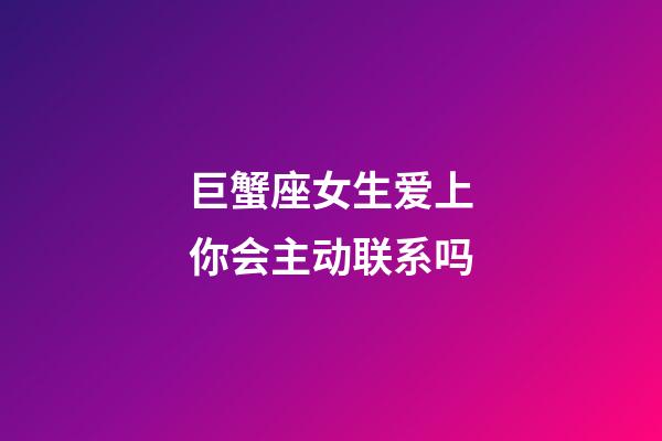 巨蟹座女生爱上你会主动联系吗-第1张-星座运势-玄机派