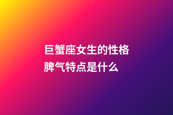 巨蟹座女生的性格脾气特点是什么-第1张-星座运势-玄机派