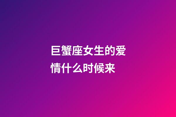 巨蟹座女生的爱情什么时候来-第1张-星座运势-玄机派