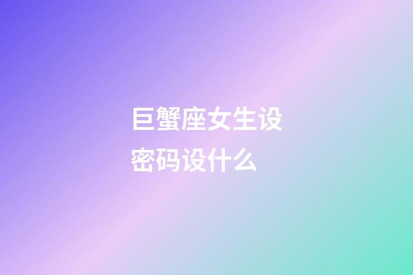 巨蟹座女生设密码设什么-第1张-星座运势-玄机派