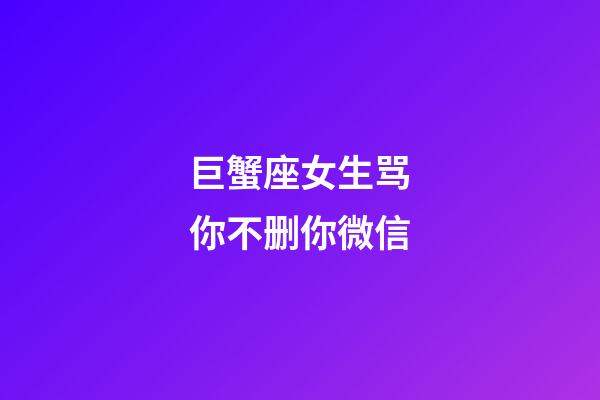 巨蟹座女生骂你不删你微信-第1张-星座运势-玄机派