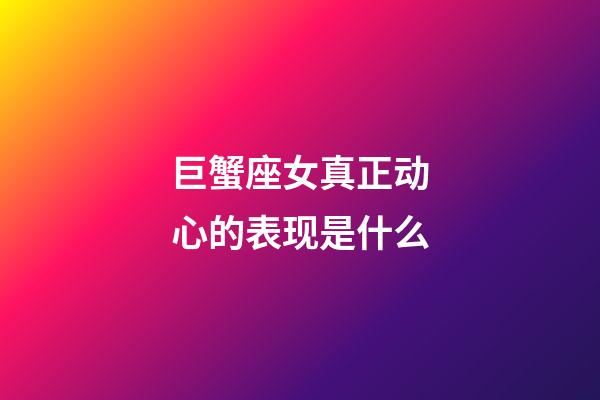 巨蟹座女真正动心的表现是什么-第1张-星座运势-玄机派