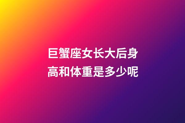 巨蟹座女长大后身高和体重是多少呢