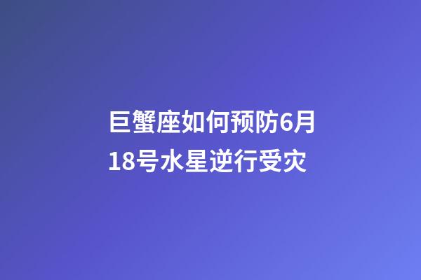 巨蟹座如何预防6月18号水星逆行受灾-第1张-星座运势-玄机派