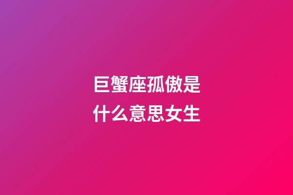 巨蟹座孤傲是什么意思女生