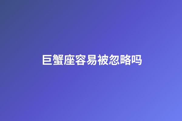 巨蟹座容易被忽略吗-第1张-星座运势-玄机派