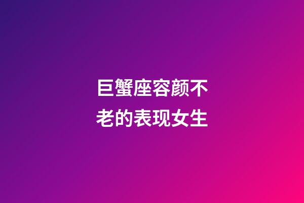 巨蟹座容颜不老的表现女生-第1张-星座运势-玄机派