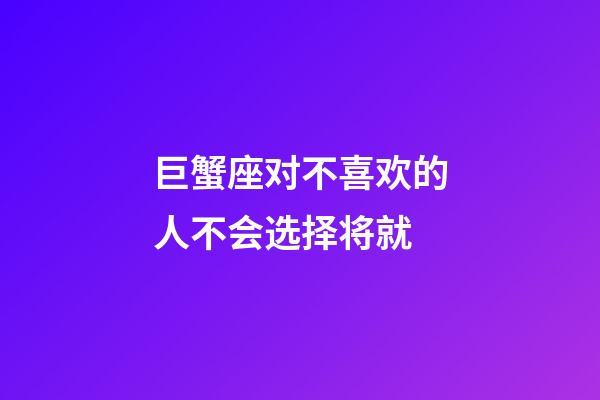 巨蟹座对不喜欢的人不会选择将就-第1张-星座运势-玄机派