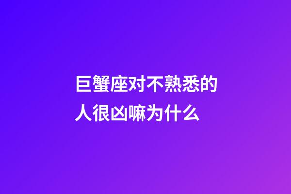 巨蟹座对不熟悉的人很凶嘛为什么-第1张-星座运势-玄机派