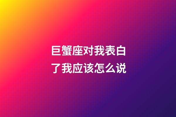 巨蟹座对我表白了我应该怎么说-第1张-星座运势-玄机派