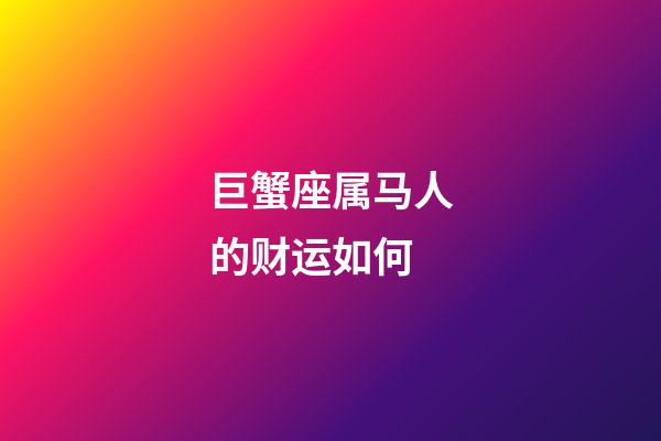 巨蟹座属马人的财运如何-第1张-星座运势-玄机派