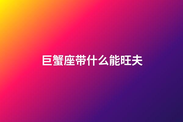 巨蟹座带什么能旺夫-第1张-星座运势-玄机派