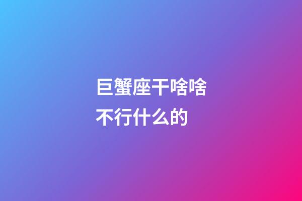 巨蟹座干啥啥不行什么的-第1张-星座运势-玄机派