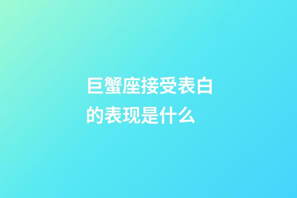 巨蟹座接受表白的表现是什么-第1张-星座运势-玄机派