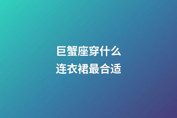 巨蟹座穿什么连衣裙最合适-第1张-星座运势-玄机派