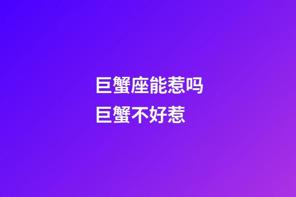 巨蟹座能惹吗巨蟹不好惹-第1张-星座运势-玄机派