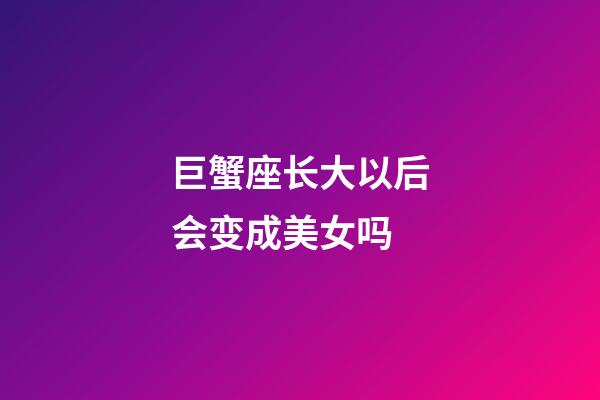 巨蟹座长大以后会变成美女吗-第1张-星座运势-玄机派