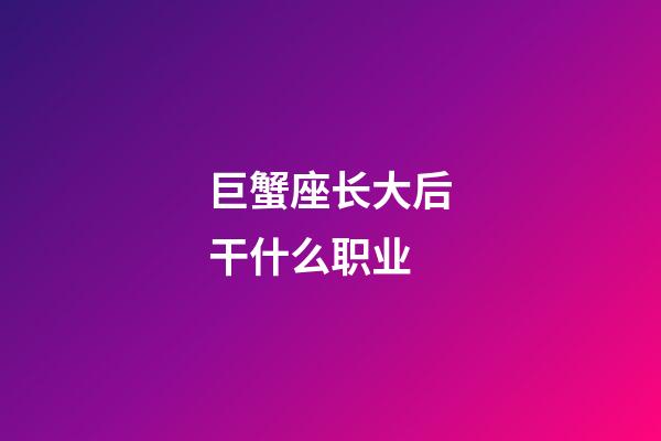 巨蟹座长大后干什么职业-第1张-星座运势-玄机派