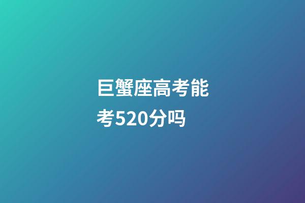 巨蟹座高考能考520分吗-第1张-星座运势-玄机派