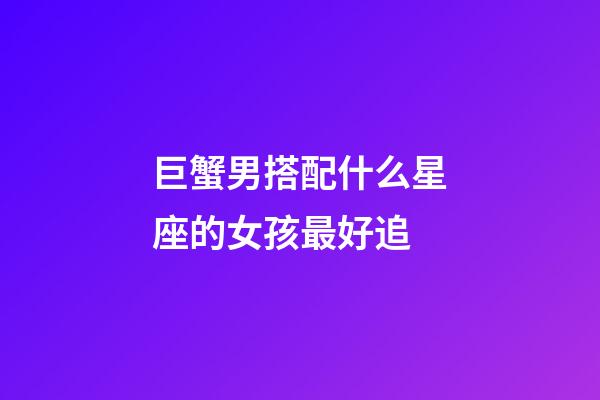 巨蟹男搭配什么星座的女孩最好追-第1张-星座运势-玄机派