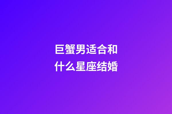 巨蟹男适合和什么星座结婚-第1张-星座运势-玄机派