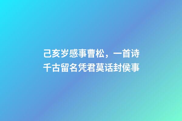 己亥岁感事曹松，一首诗千古留名凭君莫话封侯事-第1张-观点-玄机派