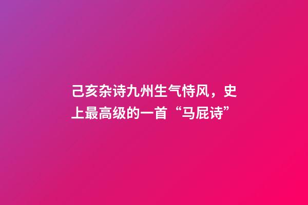 己亥杂诗九州生气恃风，史上最高级的一首“马屁诗”-第1张-观点-玄机派